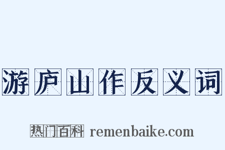 游庐山作反义词是什么意思的图片